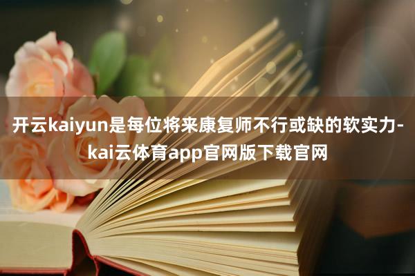 开云kaiyun是每位将来康复师不行或缺的软实力-kai云体育app官网版下载官网