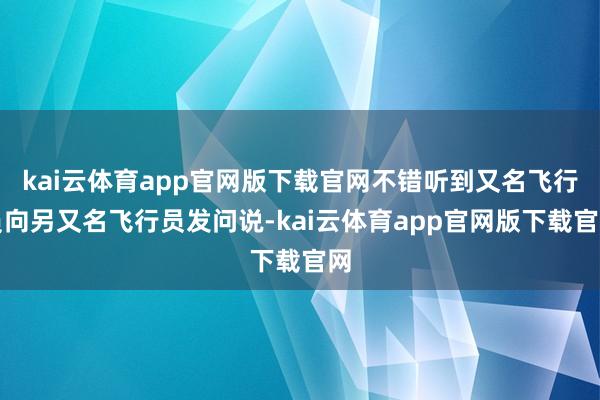 kai云体育app官网版下载官网不错听到又名飞行员向另又名飞行员发问说-kai云体育app官网版下载官网