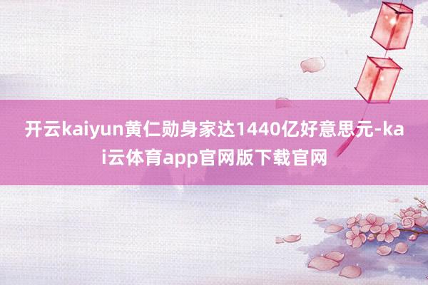 开云kaiyun黄仁勋身家达1440亿好意思元-kai云体育app官网版下载官网