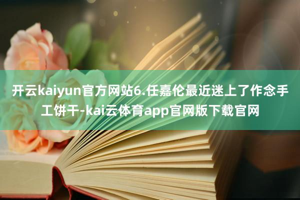 开云kaiyun官方网站6.任嘉伦最近迷上了作念手工饼干-kai云体育app官网版下载官网