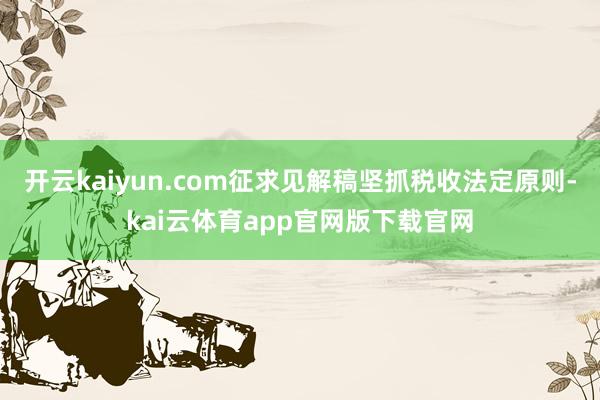 开云kaiyun.com征求见解稿坚抓税收法定原则-kai云体育app官网版下载官网