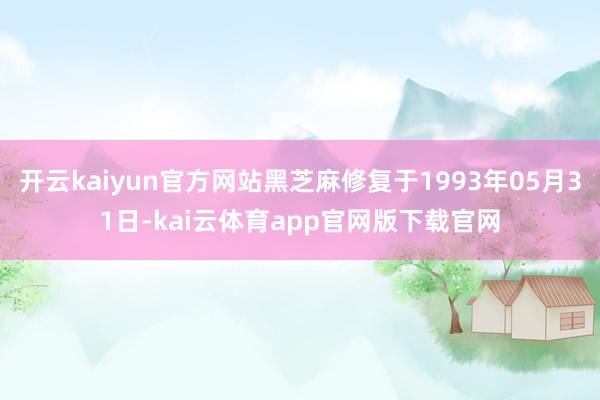 开云kaiyun官方网站黑芝麻修复于1993年05月31日-kai云体育app官网版下载官网