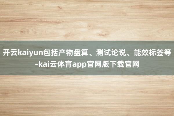 开云kaiyun包括产物盘算、测试论说、能效标签等-kai云体育app官网版下载官网