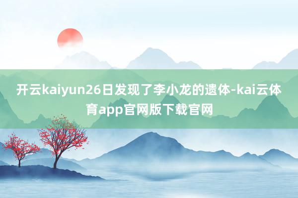 开云kaiyun26日发现了李小龙的遗体-kai云体育app官网版下载官网