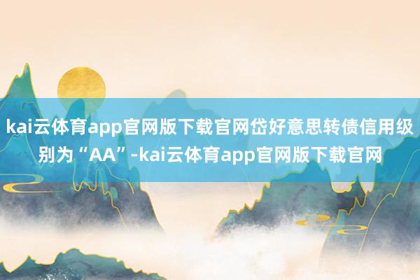 kai云体育app官网版下载官网岱好意思转债信用级别为“AA”-kai云体育app官网版下载官网