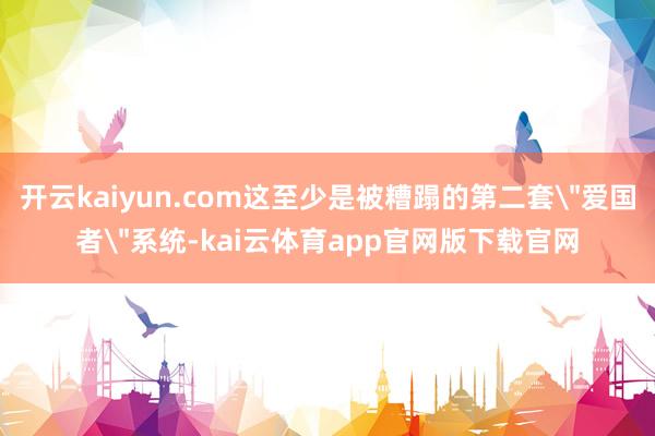 开云kaiyun.com这至少是被糟蹋的第二套