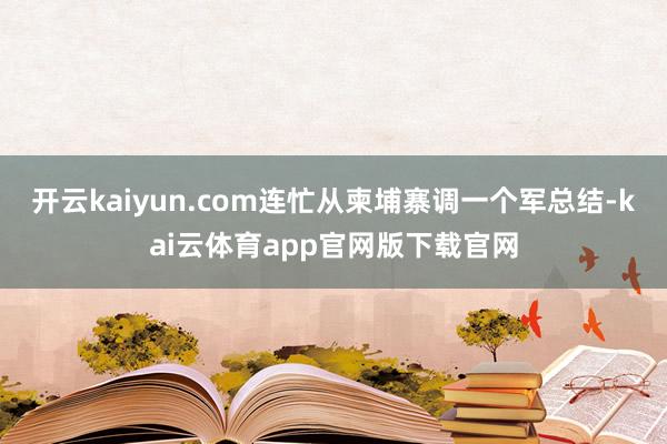 开云kaiyun.com连忙从柬埔寨调一个军总结-kai云体育app官网版下载官网