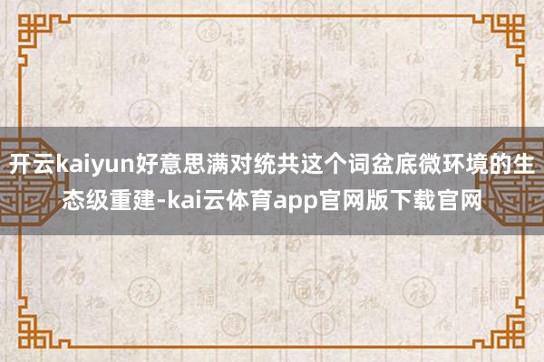 开云kaiyun好意思满对统共这个词盆底微环境的生态级重建-kai云体育app官网版下载官网