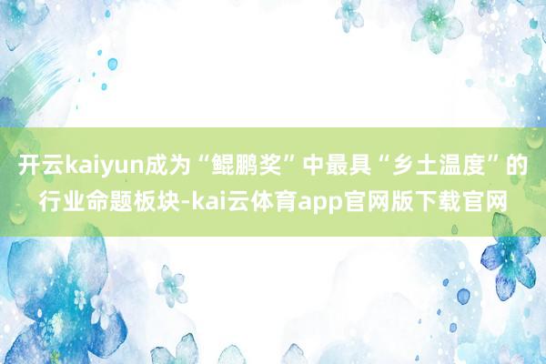 开云kaiyun成为“鲲鹏奖”中最具“乡土温度”的行业命题板块-kai云体育app官网版下载官网