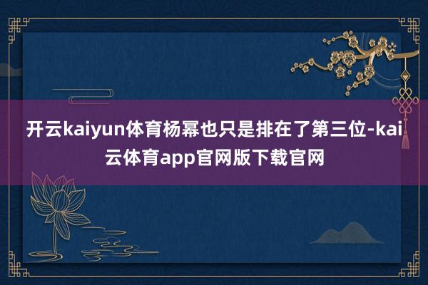 开云kaiyun体育杨幂也只是排在了第三位-kai云体育app官网版下载官网