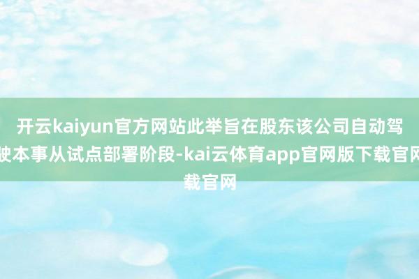 开云kaiyun官方网站此举旨在股东该公司自动驾驶本事从试点部署阶段-kai云体育app官网版下载官网