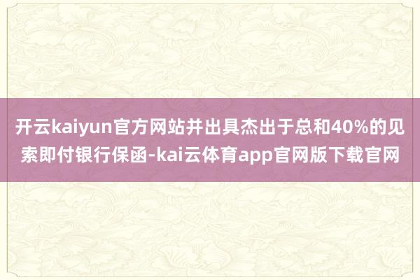 开云kaiyun官方网站并出具杰出于总和40%的见索即付银行保函-kai云体育app官网版下载官网