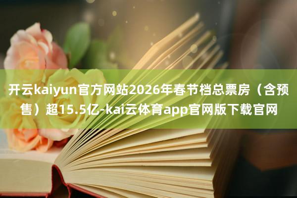 开云kaiyun官方网站2026年春节档总票房(含预售)超15.5亿-kai云体育app官网版下载官网